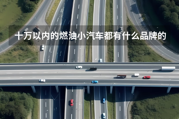 十万以内的燃油小汽车都有什么品牌的