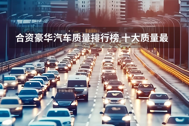 合资豪华汽车质量排行榜 十大质量最好的合资车