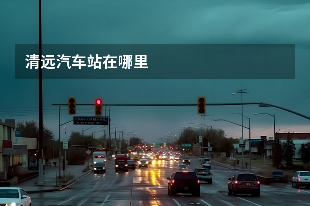 清远汽车站在哪里