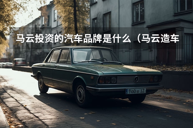 马云投资的汽车品牌是什么(马云造车是什么牌子)