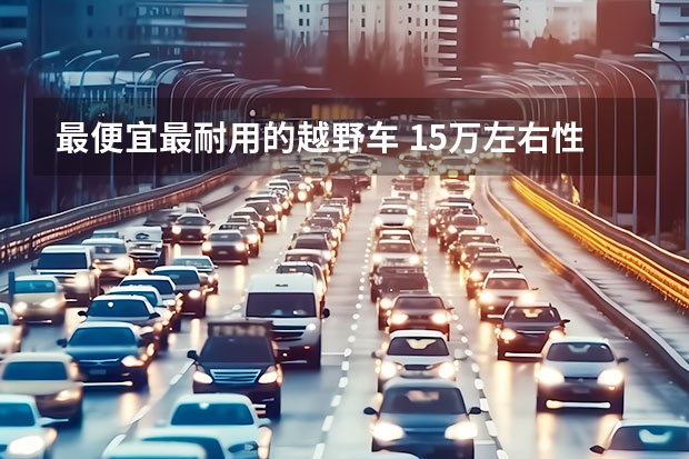 最便宜最耐用的越野车 15万左右性价比越野车