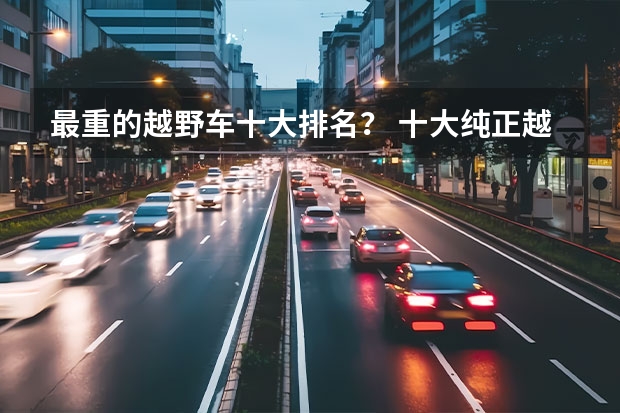 最重的越野车十大排名？ 十大纯正越野车排名