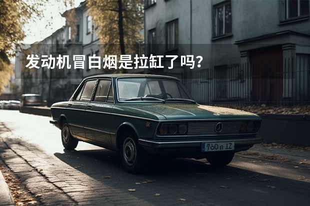 发动机冒白烟是拉缸了吗？
