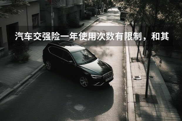 汽车交强险一年使用次数有限制，和其他险种对比如何