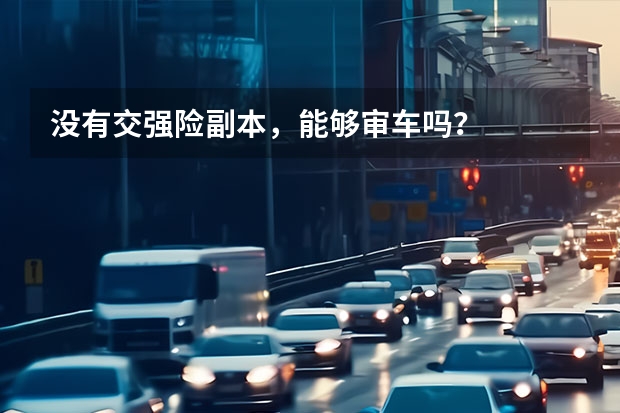 没有交强险副本，能够审车吗？