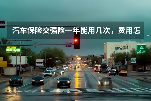 汽车保险交强险一年能用几次，费用怎么缴纳