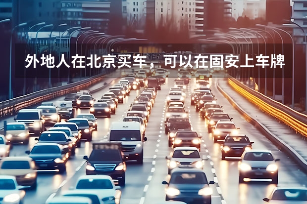 外地人在北京买车，可以在固安上车牌吗？