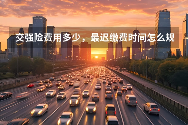 交强险费用多少,最迟缴费时间怎么规定