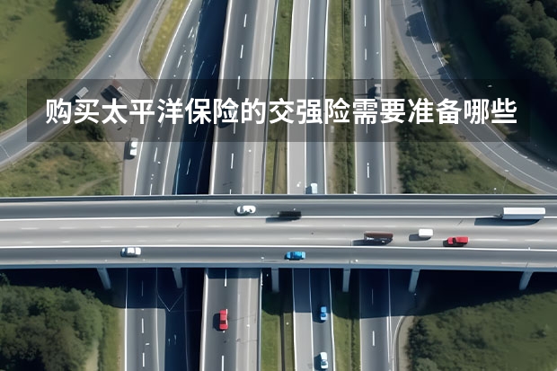购买太平洋保险的交强险需要准备哪些材料？