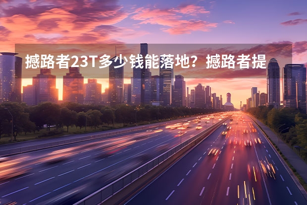 撼路者2.3T多少钱能落地?撼路者提车价