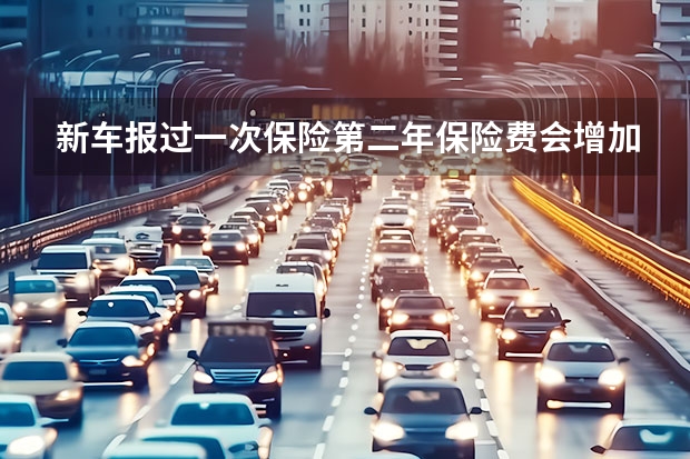 新车报过一次保险第二年保险费会增加吗