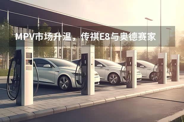 MPV市场升温，传祺E8与奥德赛家用到底选谁