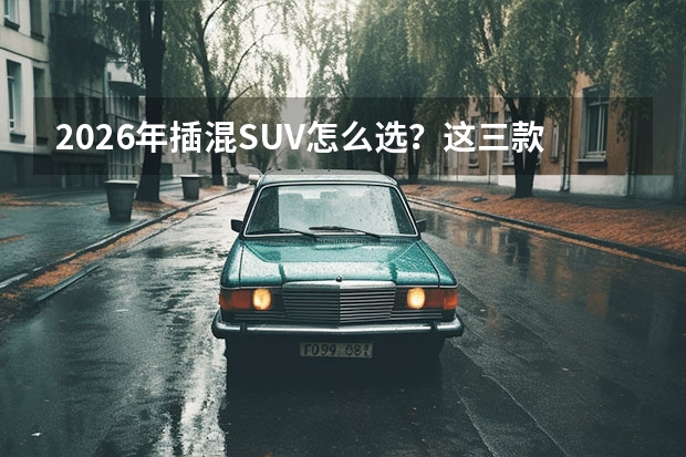 2026年插混SUV怎么选？这三款省油又可靠