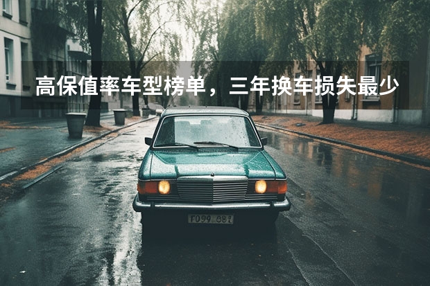 高保值率车型榜单，三年换车损失最少的是它们
