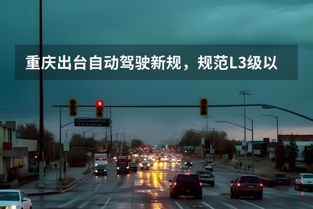 重庆出台自动驾驶新规，规范L3级以上高速测试