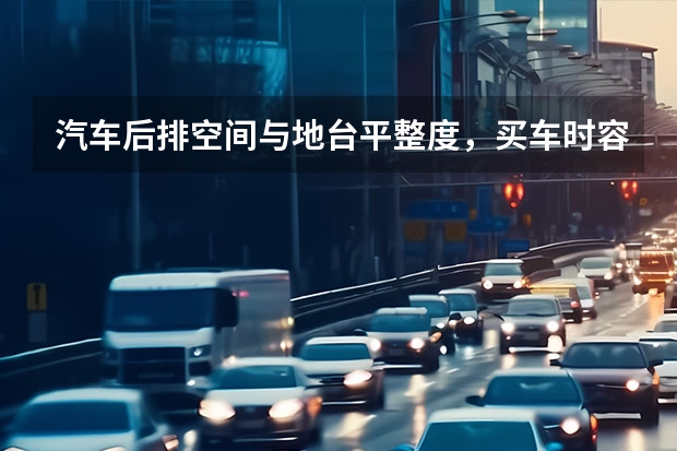 汽车后排空间与地台平整度，买车时容易忽略的细节