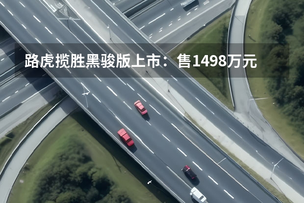 路虎揽胜黑骏版上市：售149.8万元，个性化升级打造专属豪华
