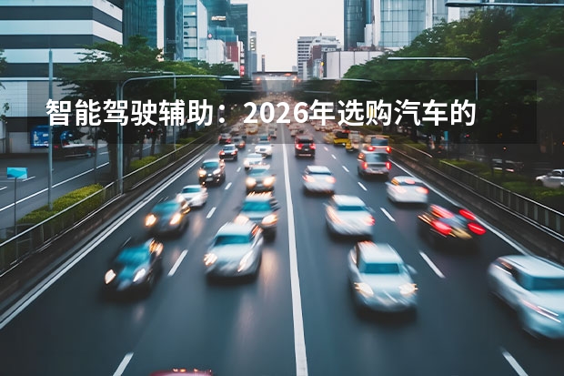 智能驾驶辅助：2026年选购汽车的“必考题”