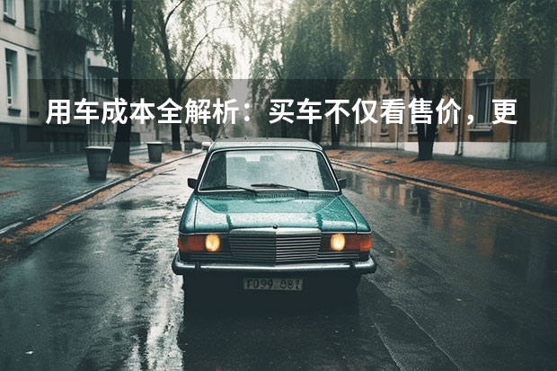 用车成本全解析：买车不仅看售价，更要算这笔账