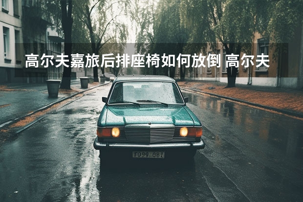 高尔夫嘉旅后排座椅如何放倒 高尔夫6自动变速箱挂档不走