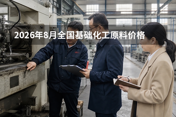 2026年8月全国基础化工原料价格走势与后期预判