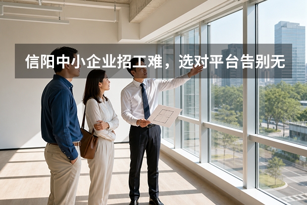 信阳中小企业招工难，选对平台告别无效招聘