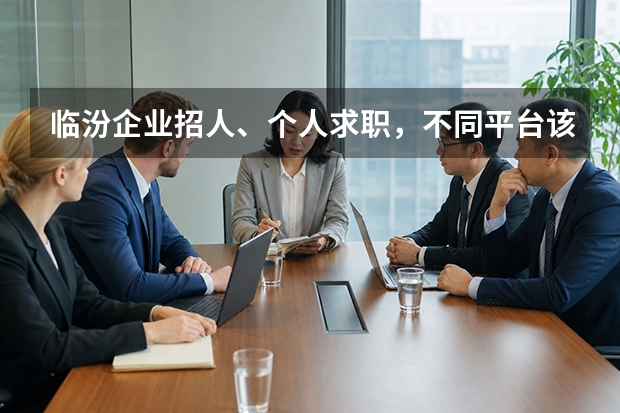临汾企业招人、个人求职，不同平台该怎么选
