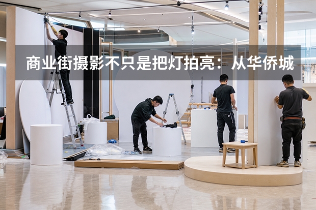 商业街摄影不只是把灯拍亮：从华侨城&middot;欢乐山川稷下湾看文旅商业影像怎么拍