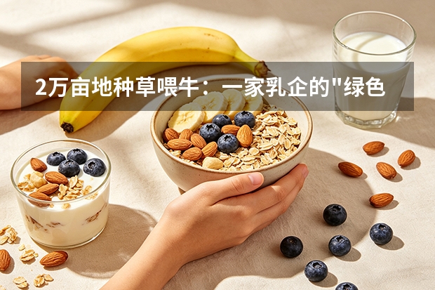 2万亩地种草喂牛：一家乳企的"绿色账本"和1.2万农民的增收路