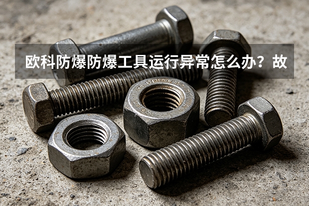 欧科防爆防爆工具运行异常怎么办？故障排查思路